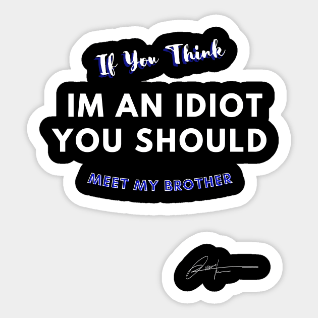 If You Think I'm Idiot You Should Meet My Brother Sticker by EdwinPlenzler